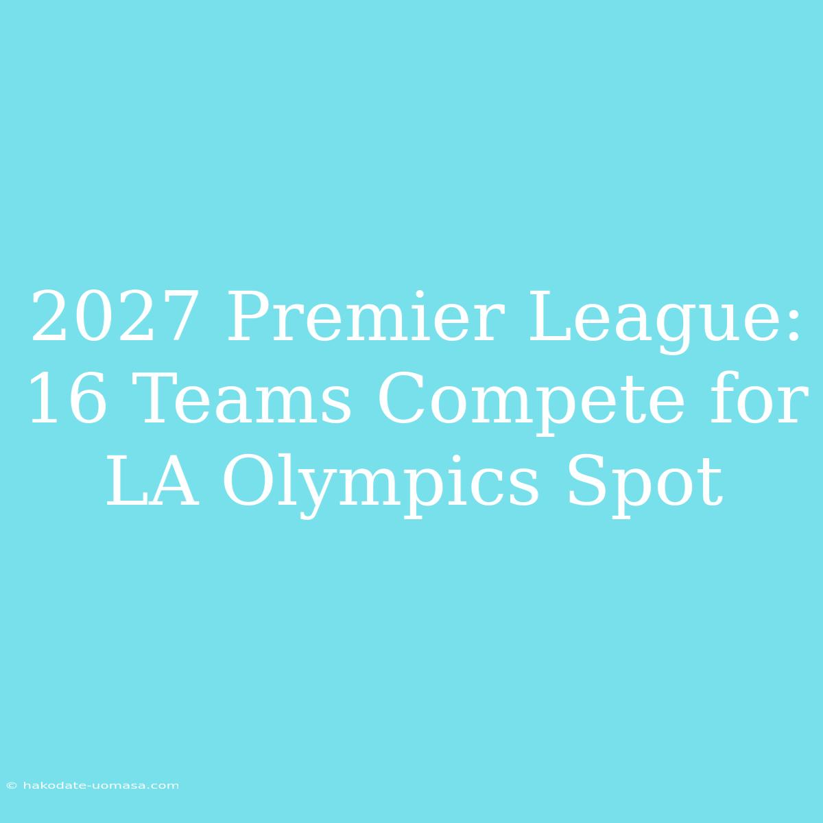 2027 Premier League: 16 Teams Compete For LA Olympics Spot