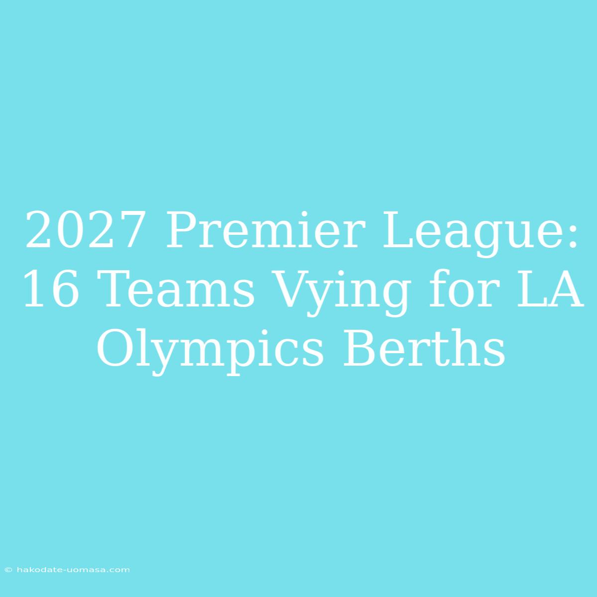 2027 Premier League: 16 Teams Vying For LA Olympics Berths