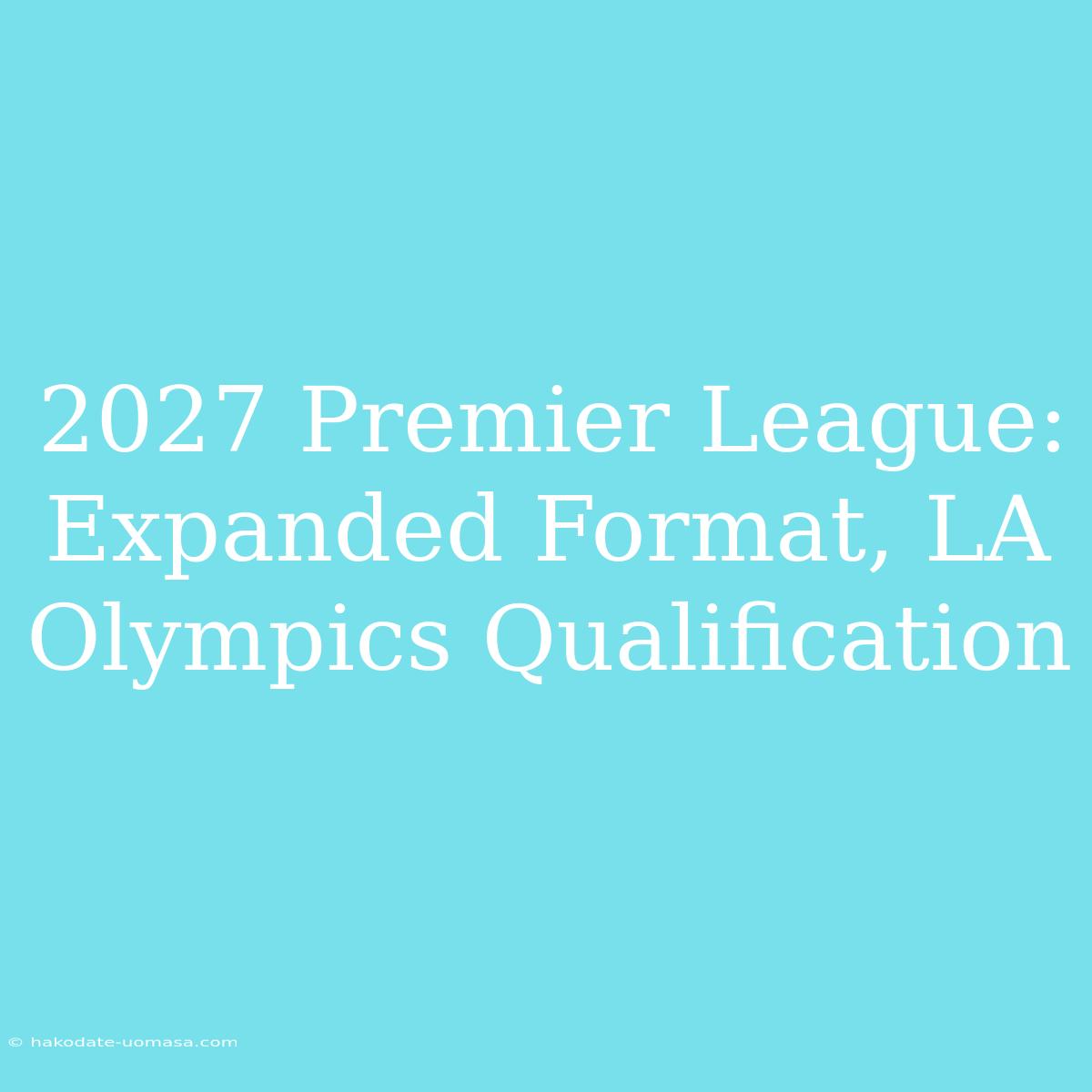 2027 Premier League: Expanded Format, LA Olympics Qualification