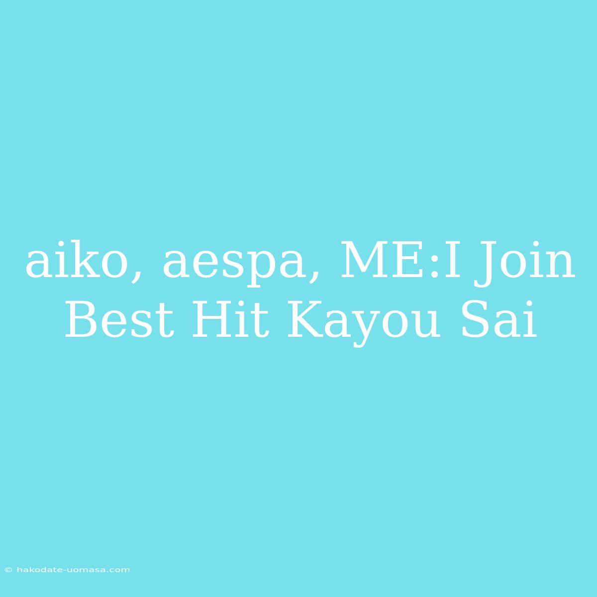 Aiko, Aespa, ME:I Join Best Hit Kayou Sai