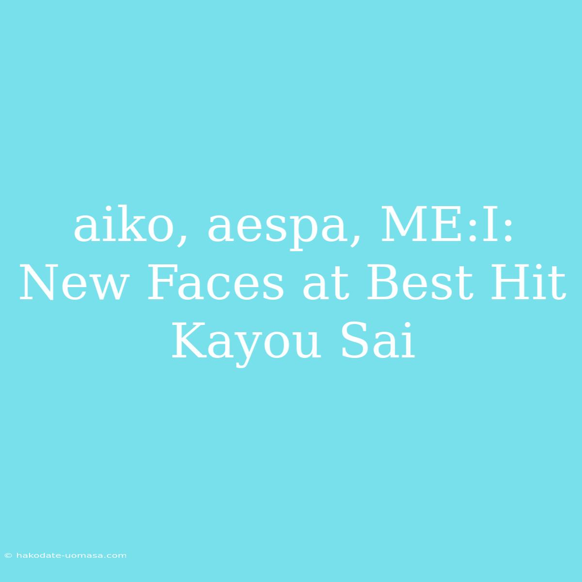 Aiko, Aespa, ME:I: New Faces At Best Hit Kayou Sai