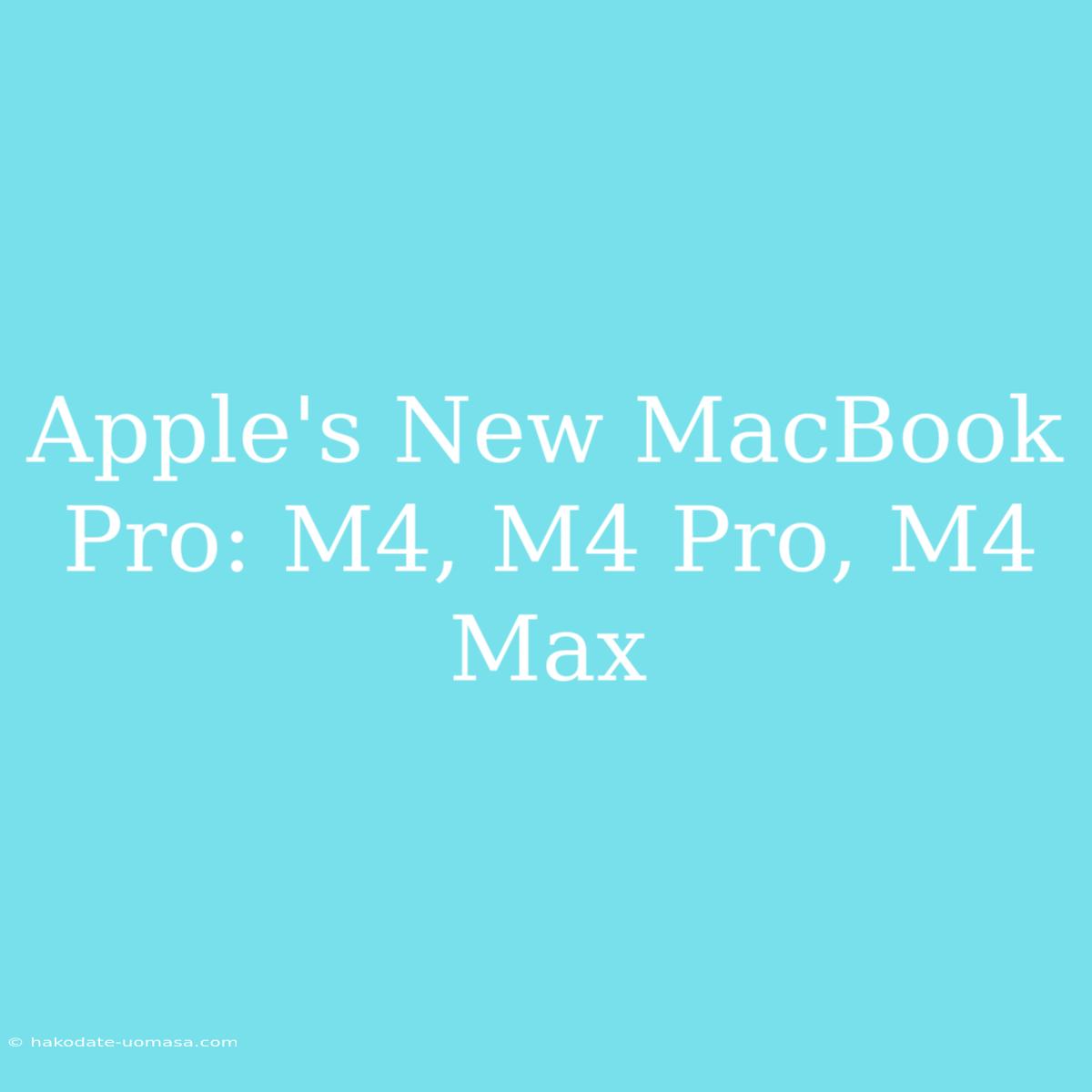 Apple's New MacBook Pro: M4, M4 Pro, M4 Max