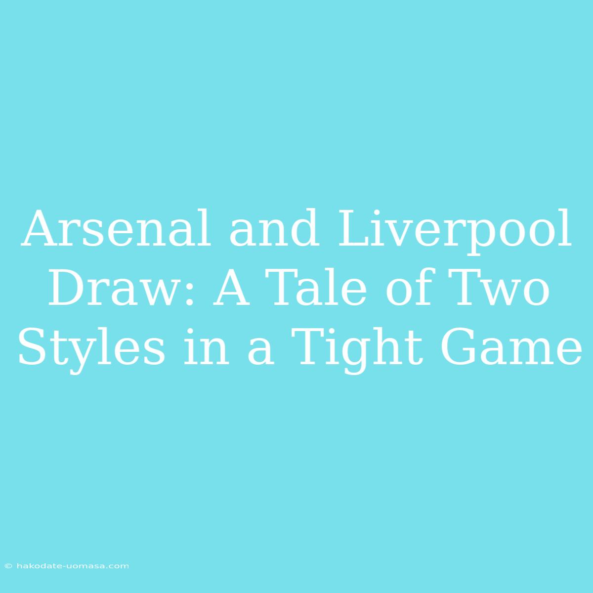 Arsenal And Liverpool Draw: A Tale Of Two Styles In A Tight Game 