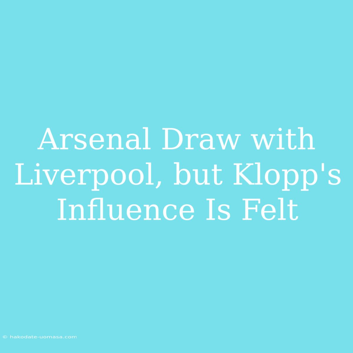 Arsenal Draw With Liverpool, But Klopp's Influence Is Felt