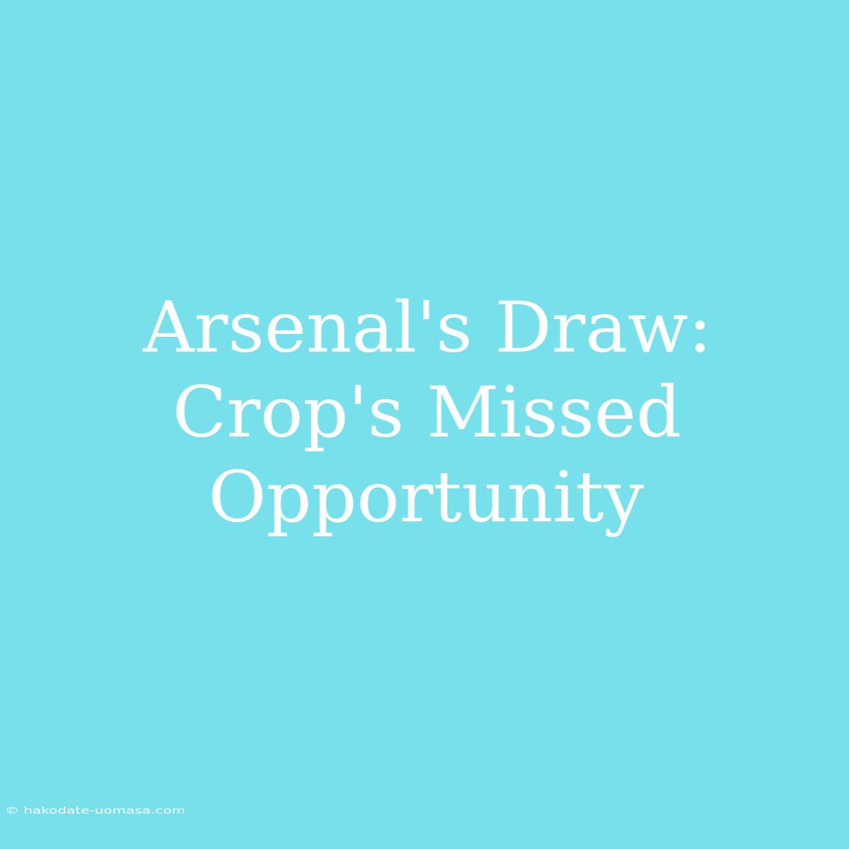 Arsenal's Draw: Crop's Missed Opportunity 