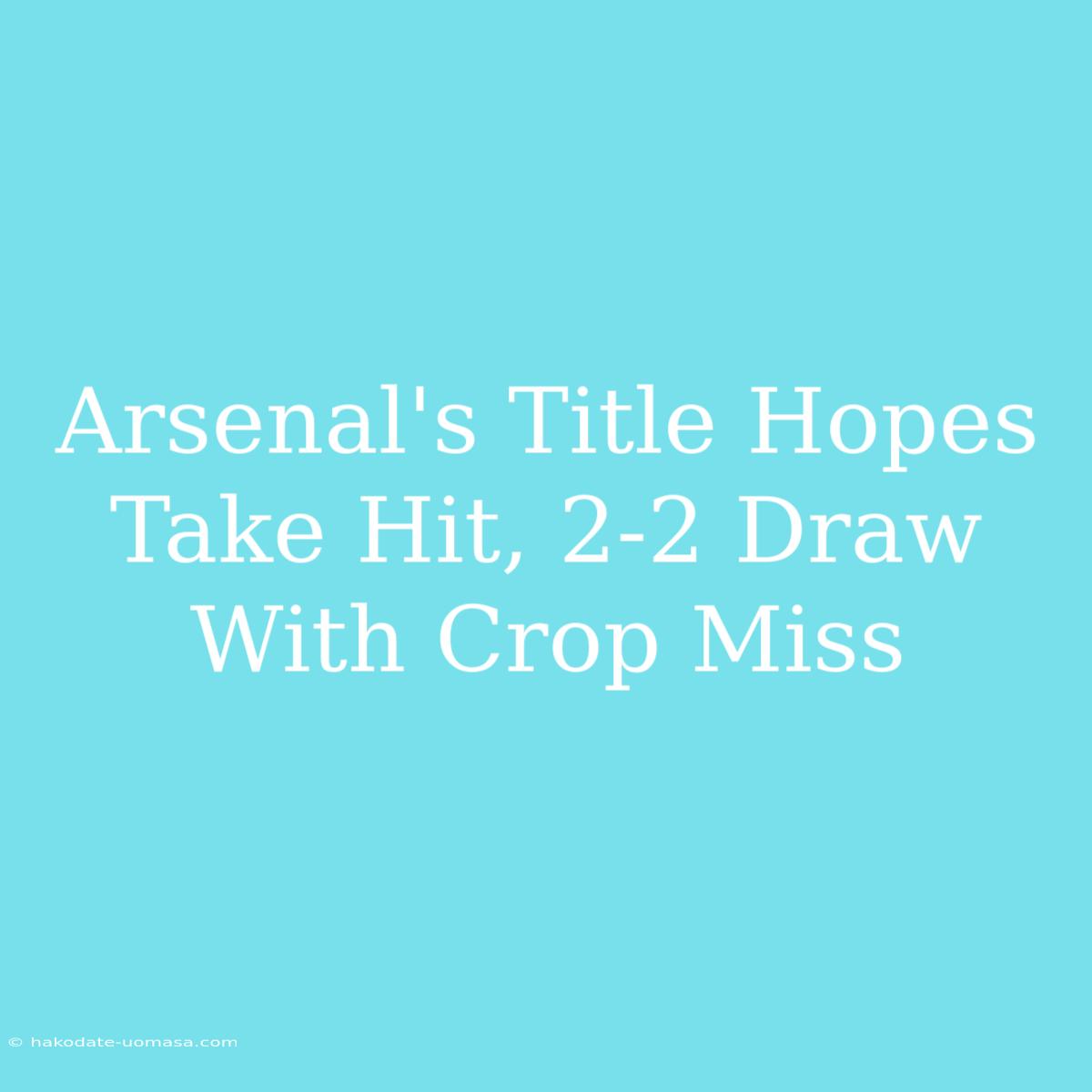 Arsenal's Title Hopes Take Hit, 2-2 Draw With Crop Miss