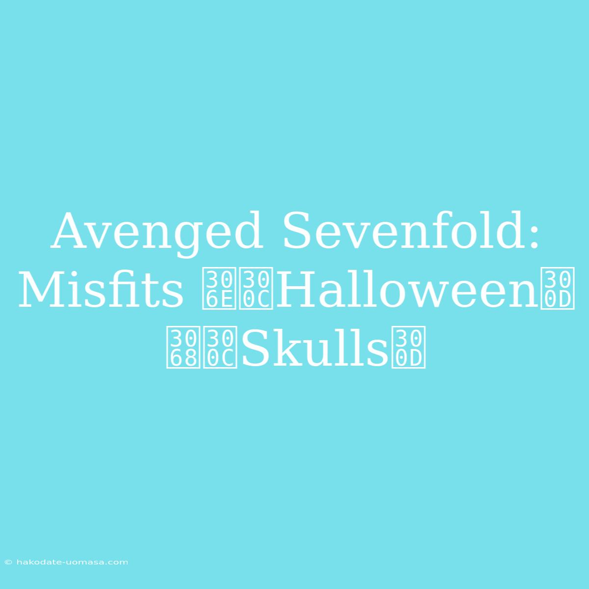 Avenged Sevenfold: Misfits の「Halloween」と「Skulls」