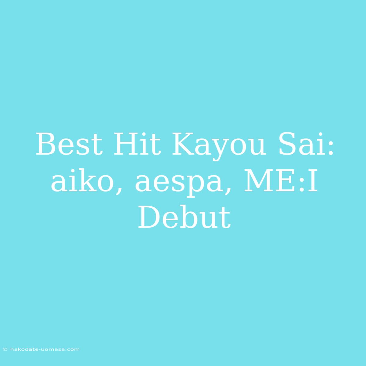 Best Hit Kayou Sai: Aiko, Aespa, ME:I Debut