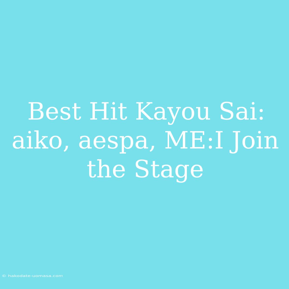 Best Hit Kayou Sai: Aiko, Aespa, ME:I Join The Stage