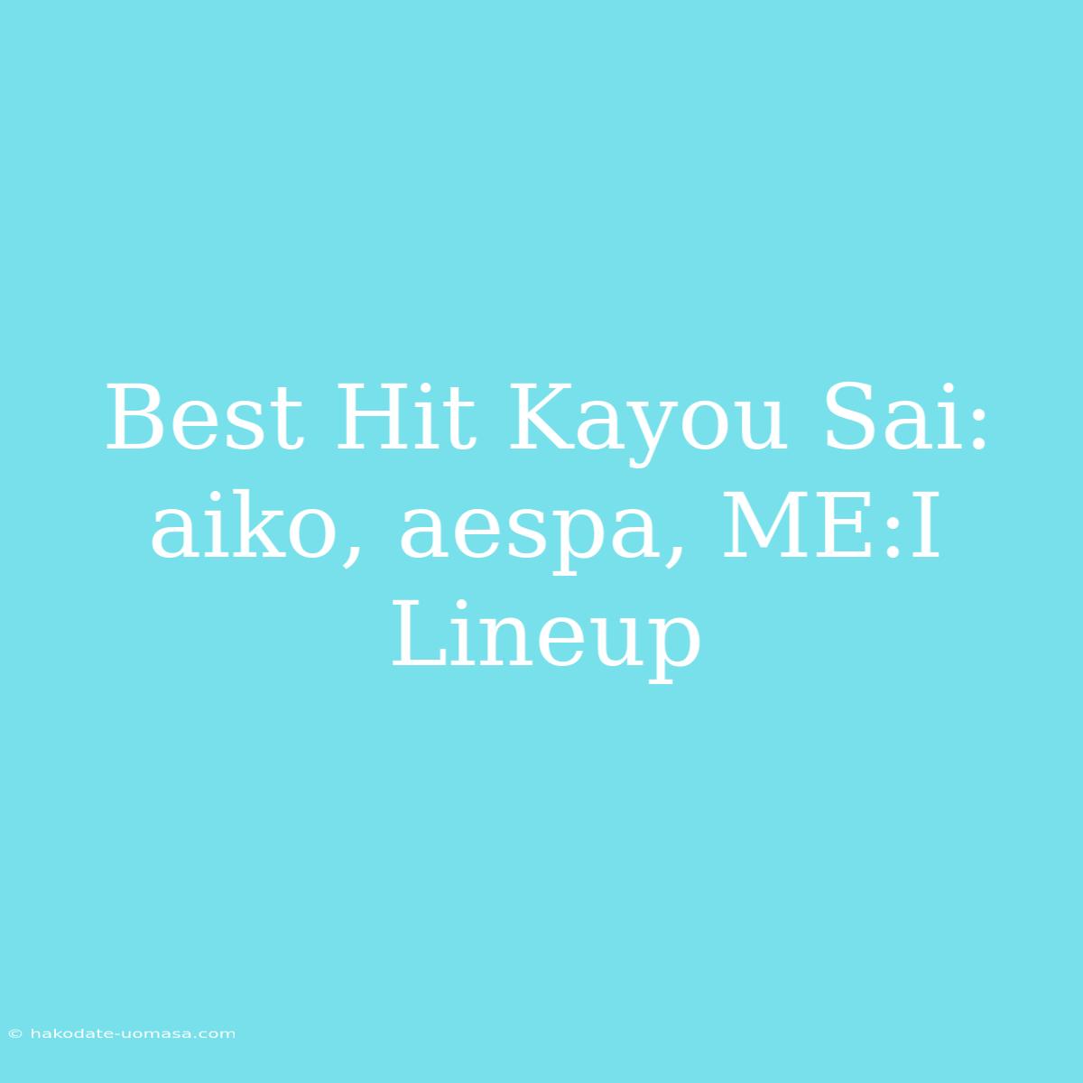 Best Hit Kayou Sai: Aiko, Aespa, ME:I Lineup