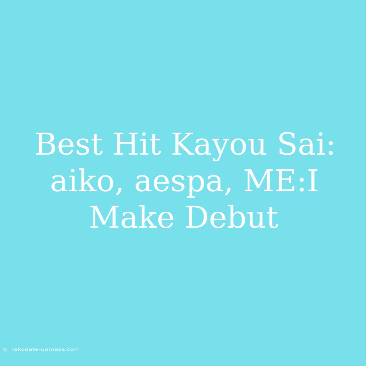 Best Hit Kayou Sai: Aiko, Aespa, ME:I Make Debut