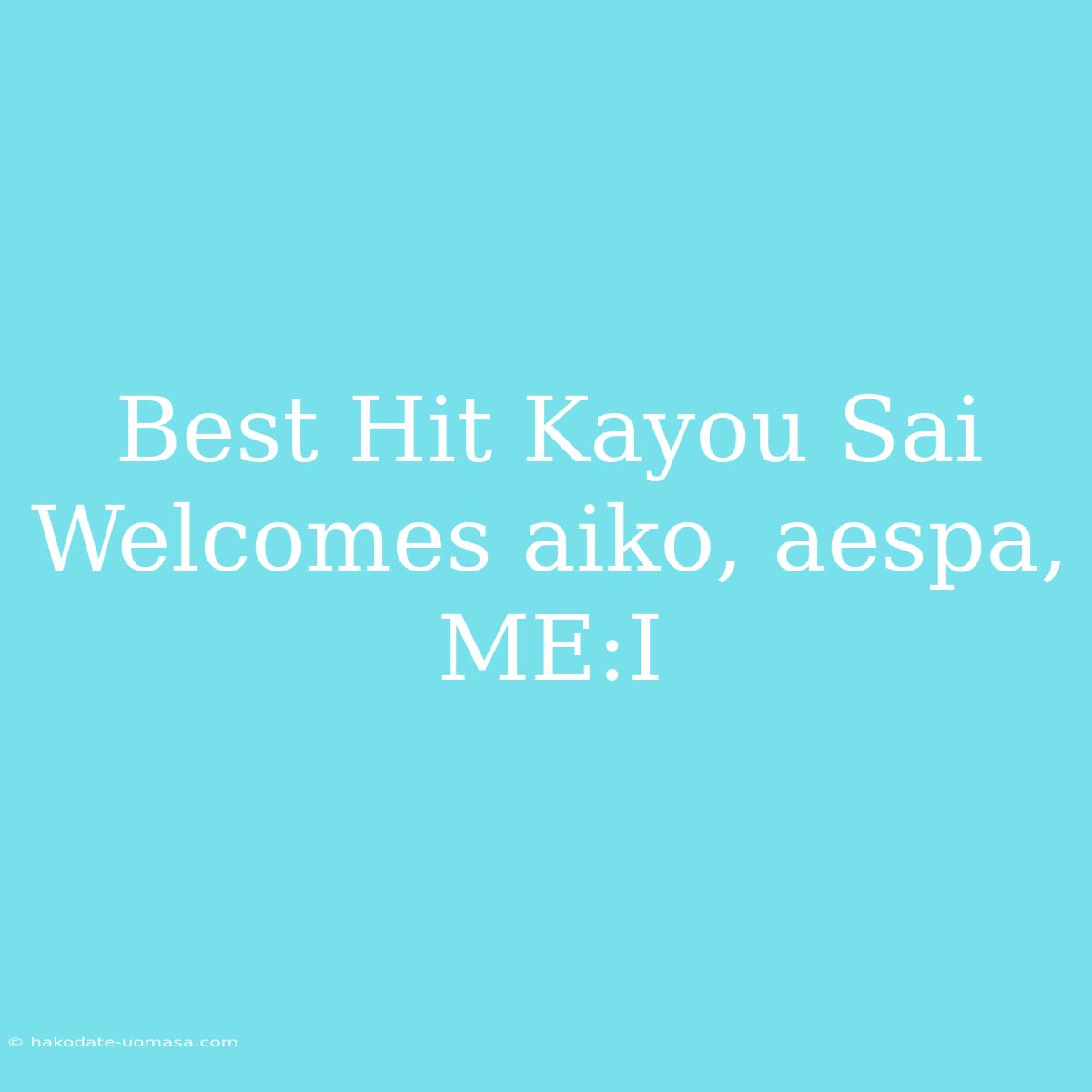 Best Hit Kayou Sai Welcomes Aiko, Aespa, ME:I