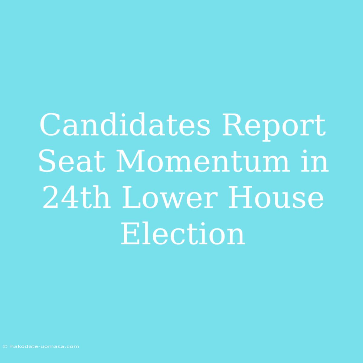 Candidates Report Seat Momentum In 24th Lower House Election