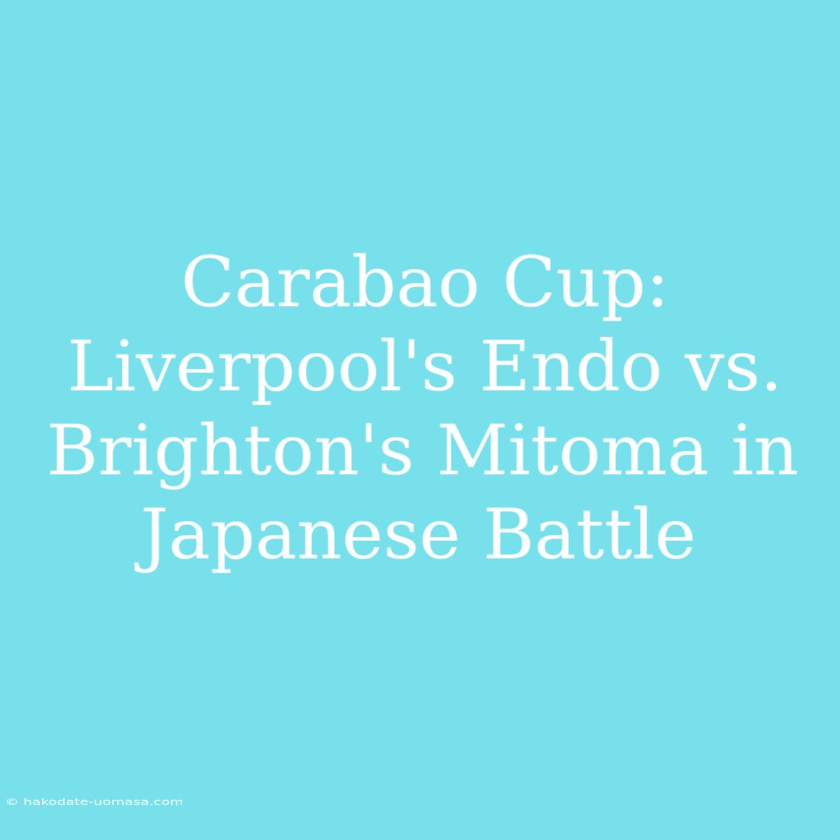 Carabao Cup: Liverpool's Endo Vs. Brighton's Mitoma In Japanese Battle