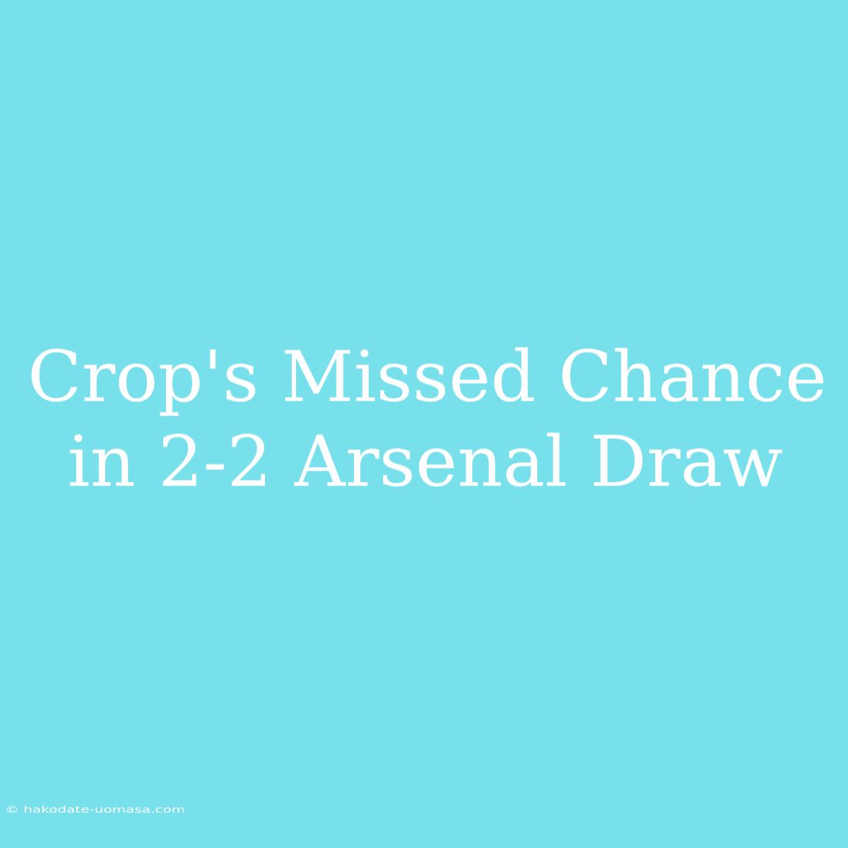 Crop's Missed Chance In 2-2 Arsenal Draw