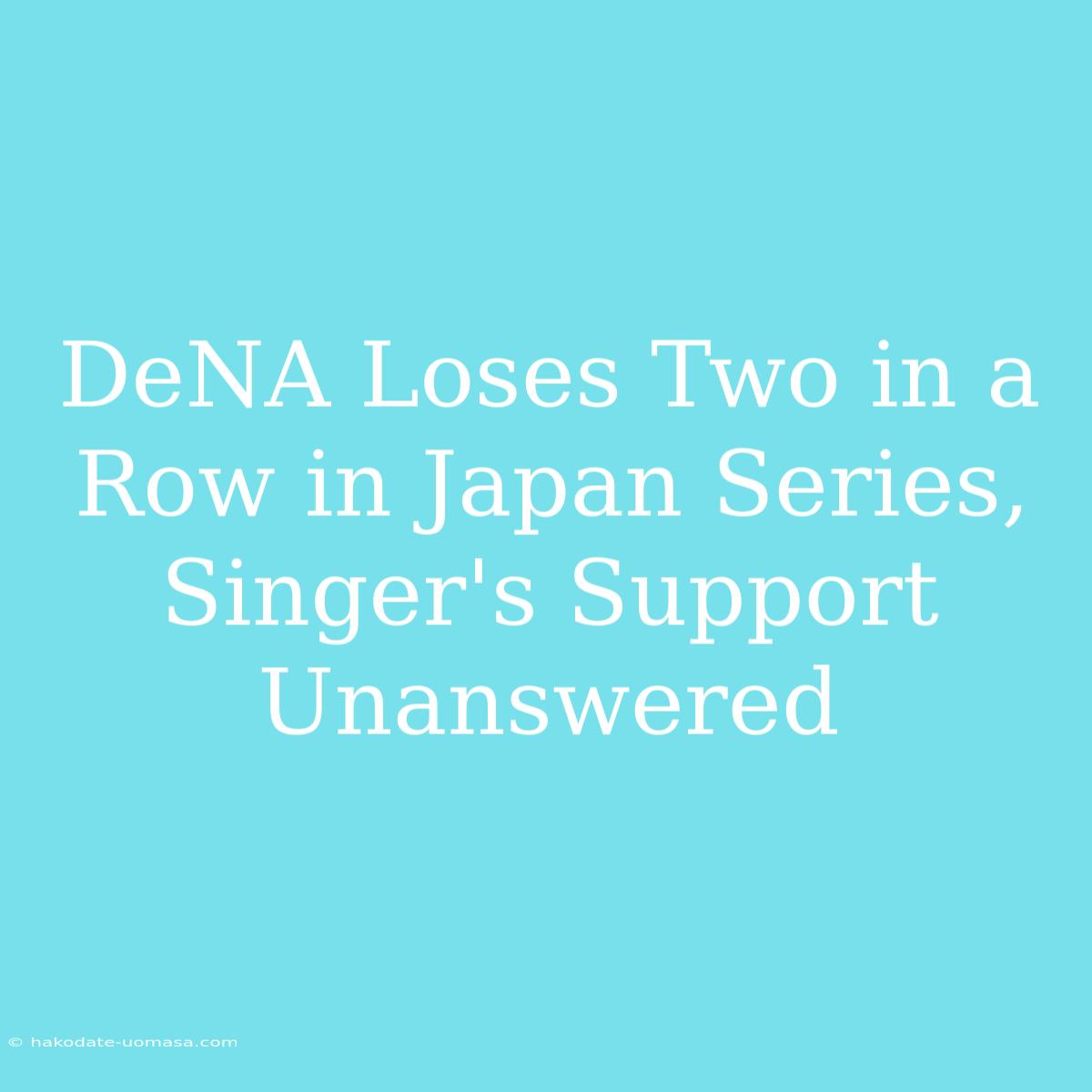 DeNA Loses Two In A Row In Japan Series, Singer's Support Unanswered