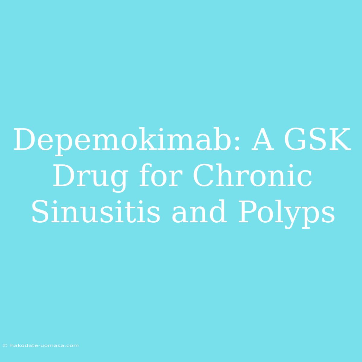 Depemokimab: A GSK Drug For Chronic Sinusitis And Polyps 