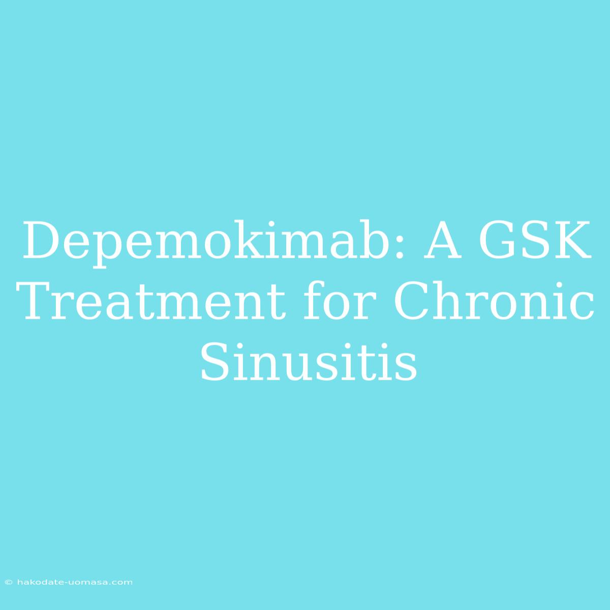 Depemokimab: A GSK Treatment For Chronic Sinusitis