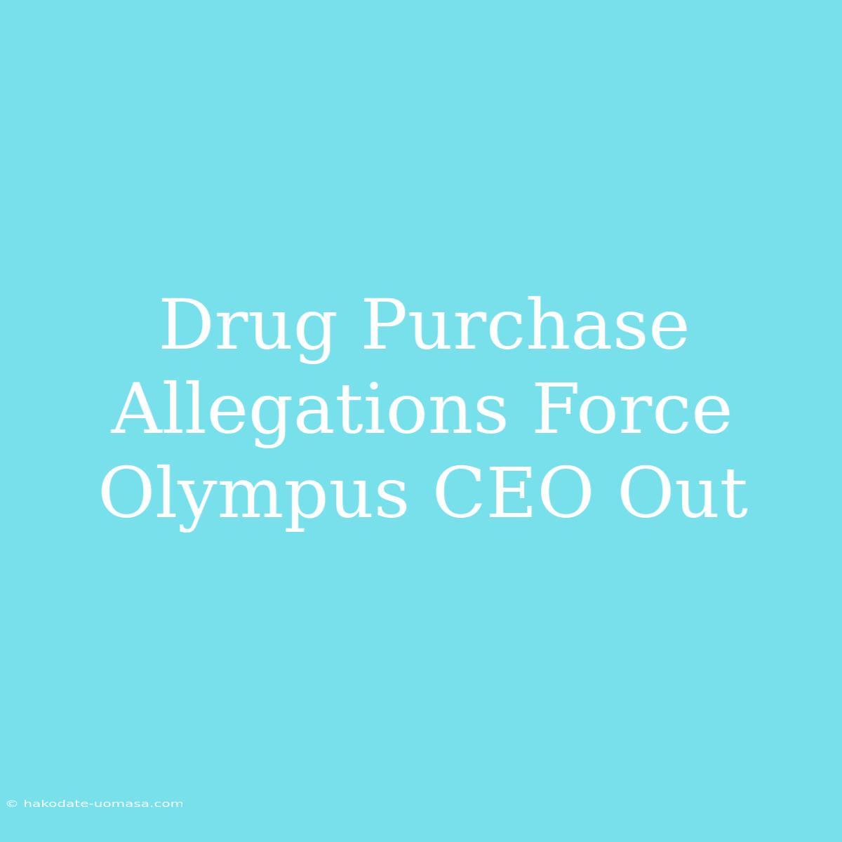 Drug Purchase Allegations Force Olympus CEO Out