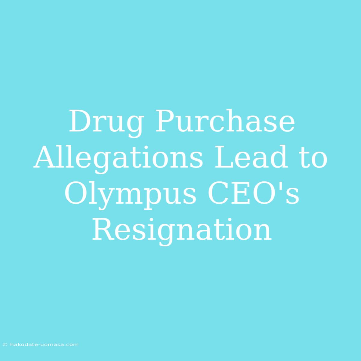 Drug Purchase Allegations Lead To Olympus CEO's Resignation