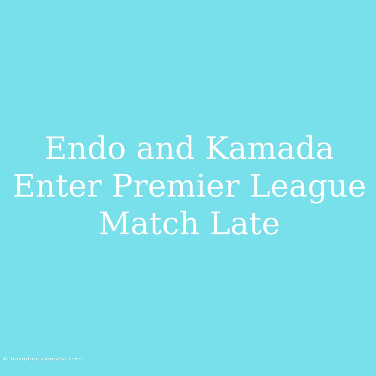 Endo And Kamada Enter Premier League Match Late