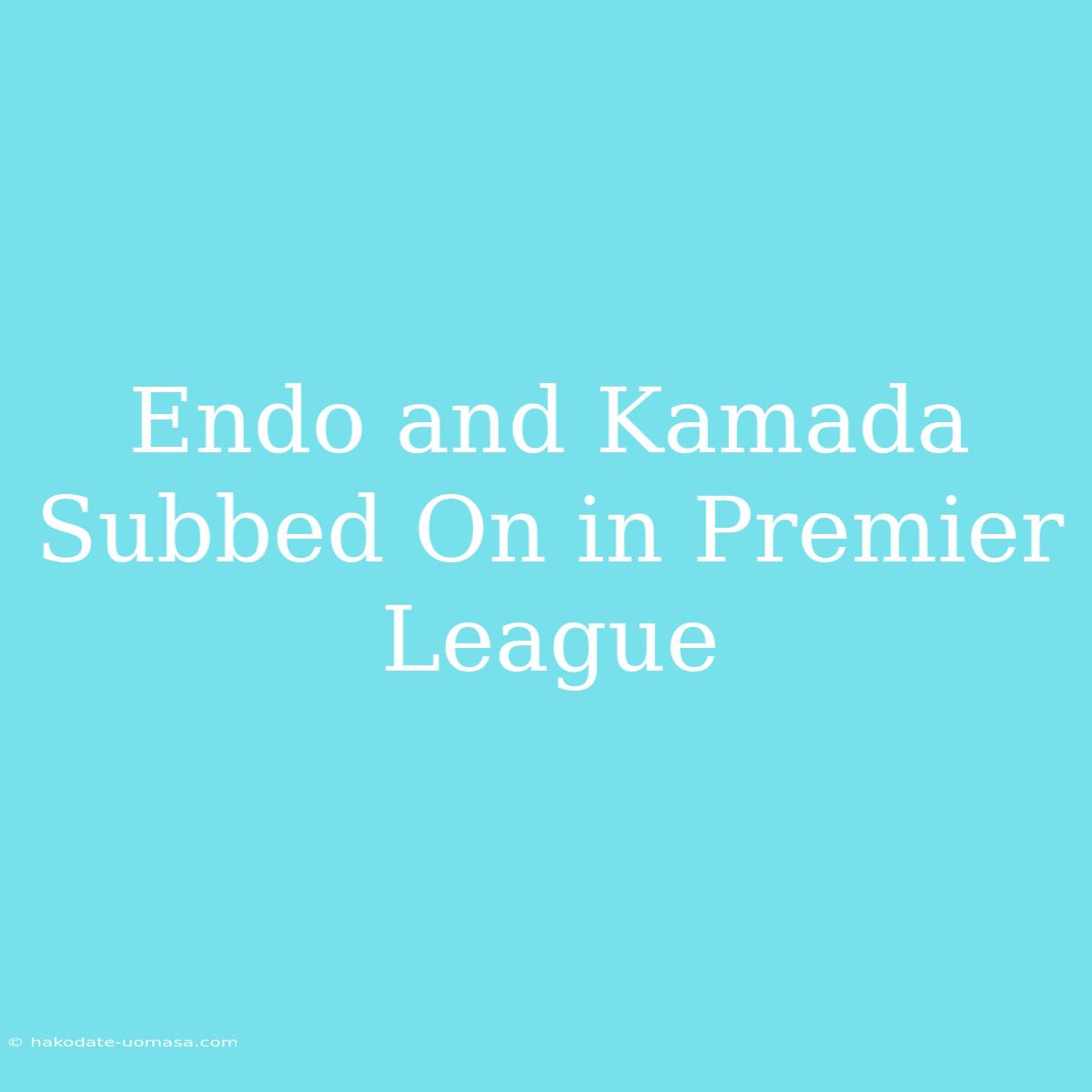 Endo And Kamada Subbed On In Premier League