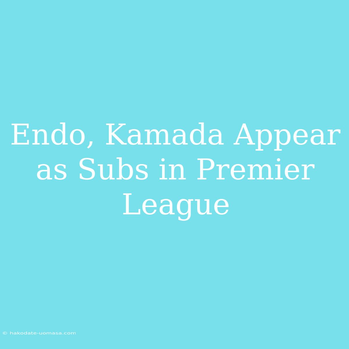 Endo, Kamada Appear As Subs In Premier League