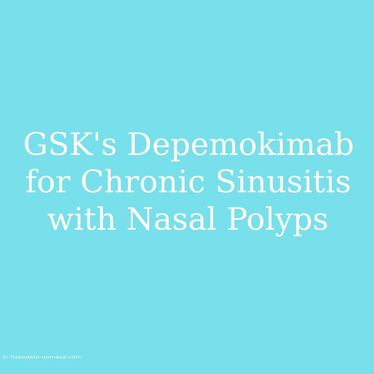 GSK's Depemokimab For Chronic Sinusitis With Nasal Polyps