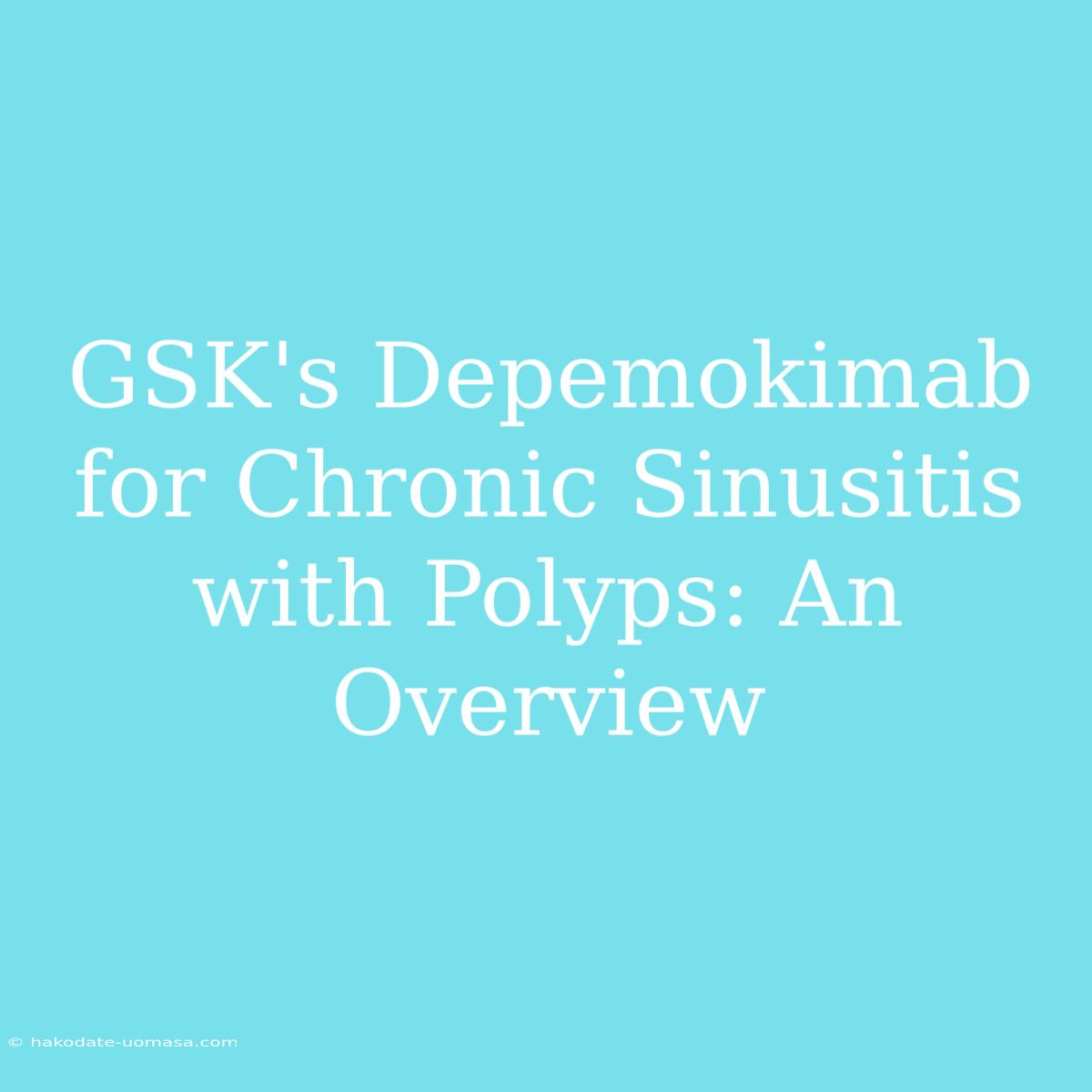 GSK's Depemokimab For Chronic Sinusitis With Polyps: An Overview