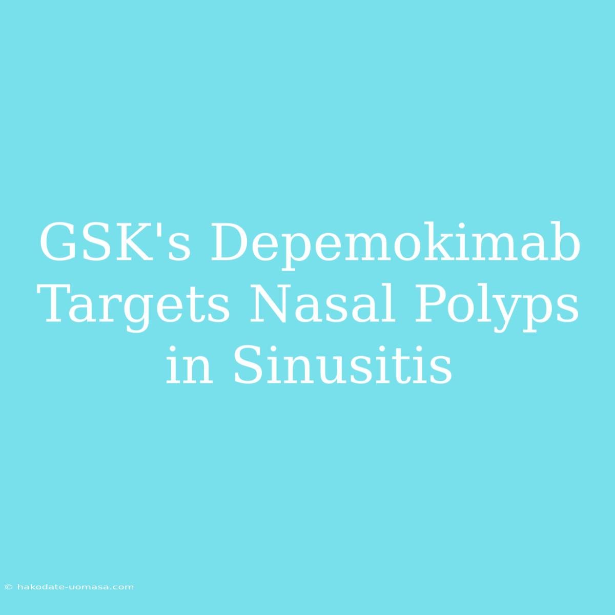 GSK's Depemokimab Targets Nasal Polyps In Sinusitis