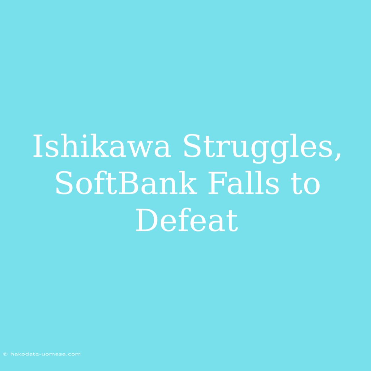 Ishikawa Struggles, SoftBank Falls To Defeat