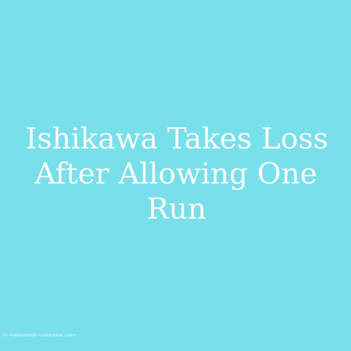 Ishikawa Takes Loss After Allowing One Run