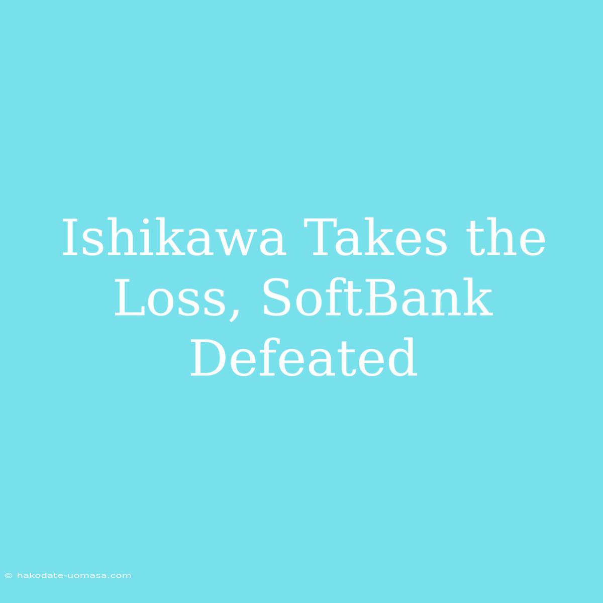 Ishikawa Takes The Loss, SoftBank Defeated