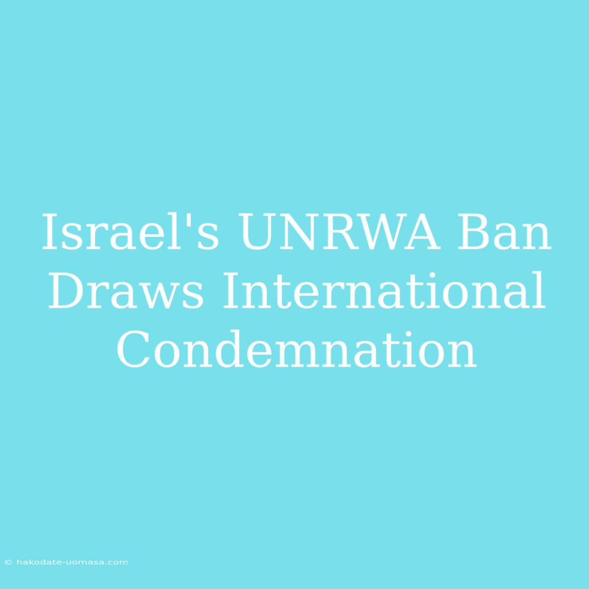 Israel's UNRWA Ban Draws International Condemnation