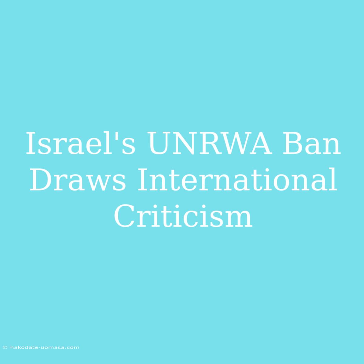 Israel's UNRWA Ban Draws International Criticism