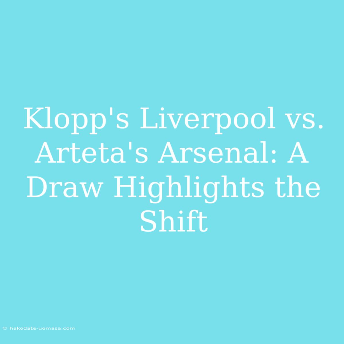 Klopp's Liverpool Vs. Arteta's Arsenal: A Draw Highlights The Shift