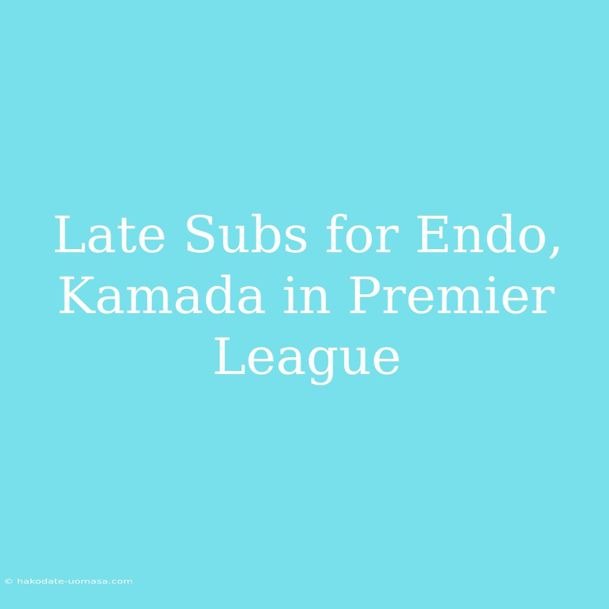 Late Subs For Endo, Kamada In Premier League