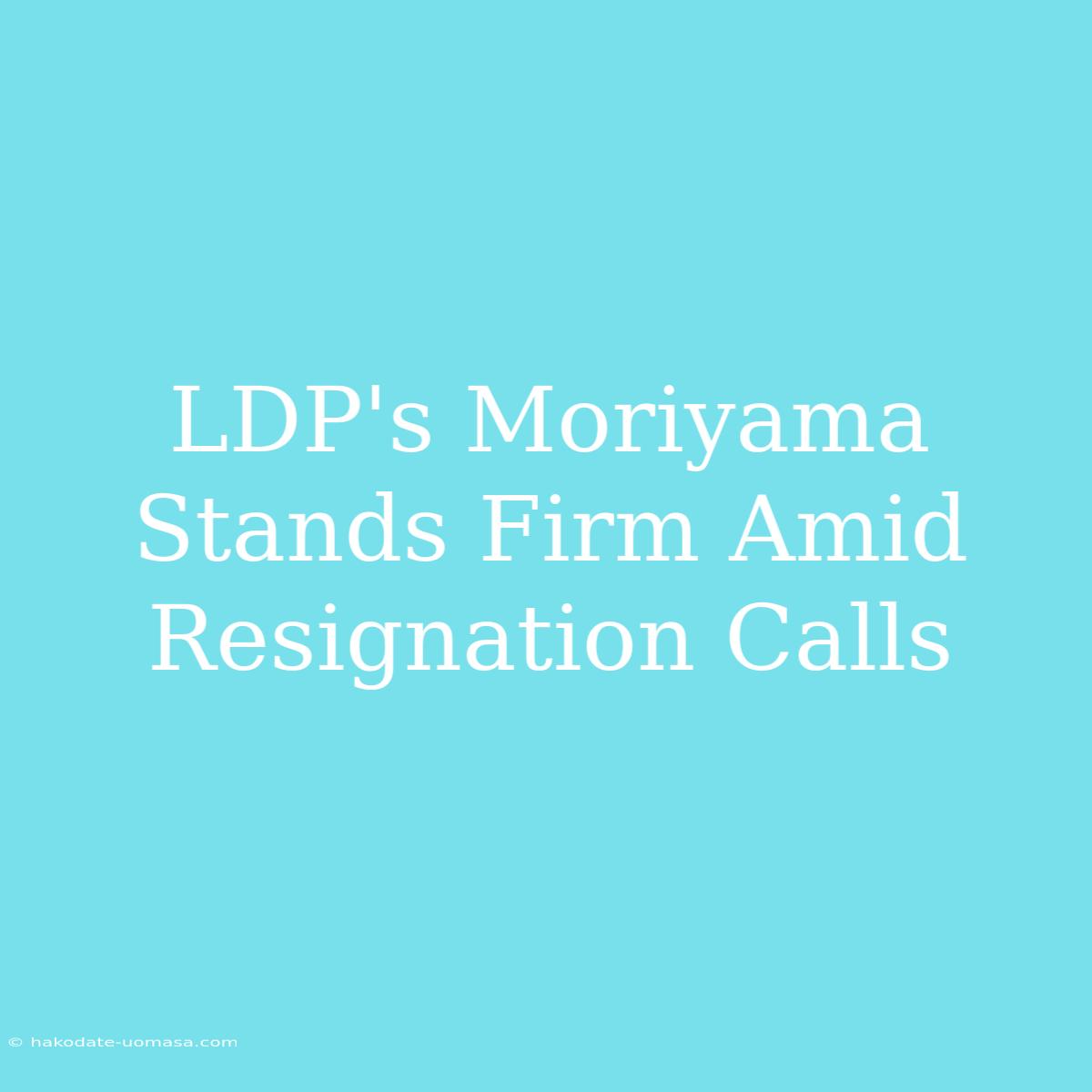 LDP's Moriyama Stands Firm Amid Resignation Calls