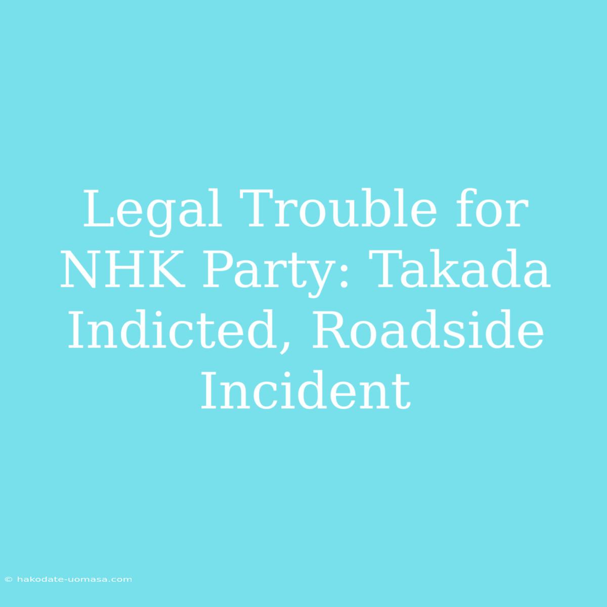 Legal Trouble For NHK Party: Takada Indicted, Roadside Incident 