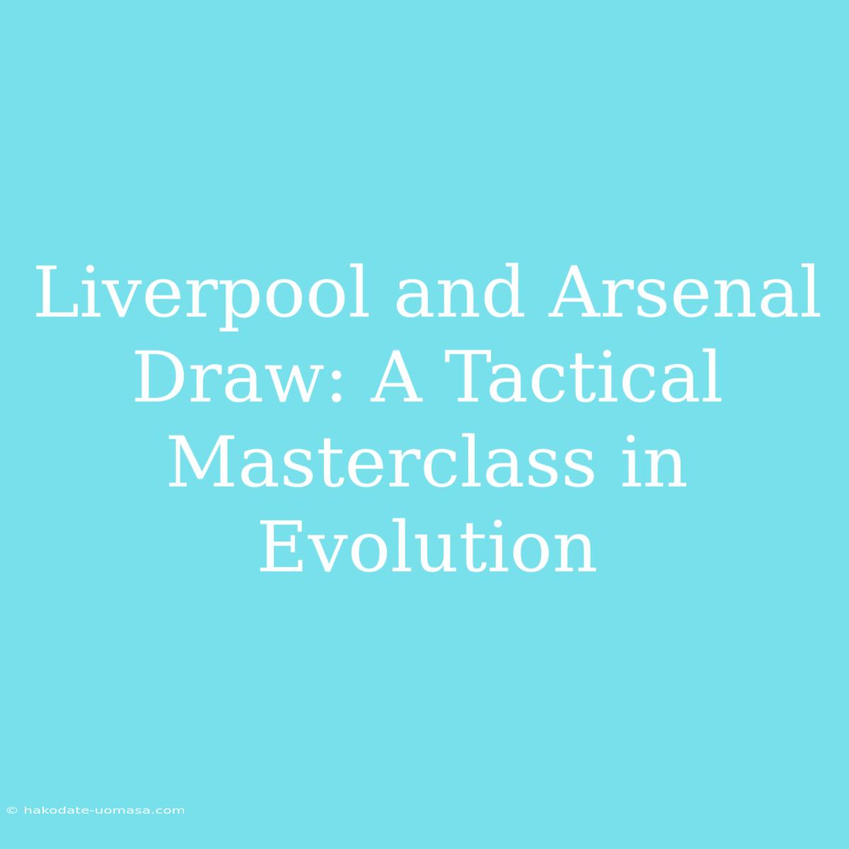 Liverpool And Arsenal Draw: A Tactical Masterclass In Evolution