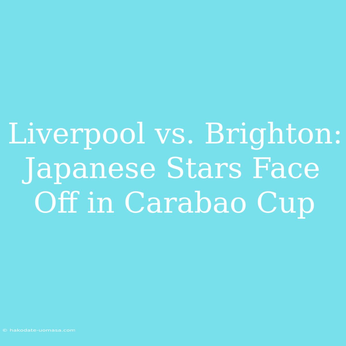 Liverpool Vs. Brighton: Japanese Stars Face Off In Carabao Cup