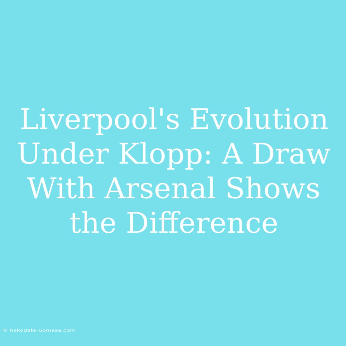 Liverpool's Evolution Under Klopp: A Draw With Arsenal Shows The Difference