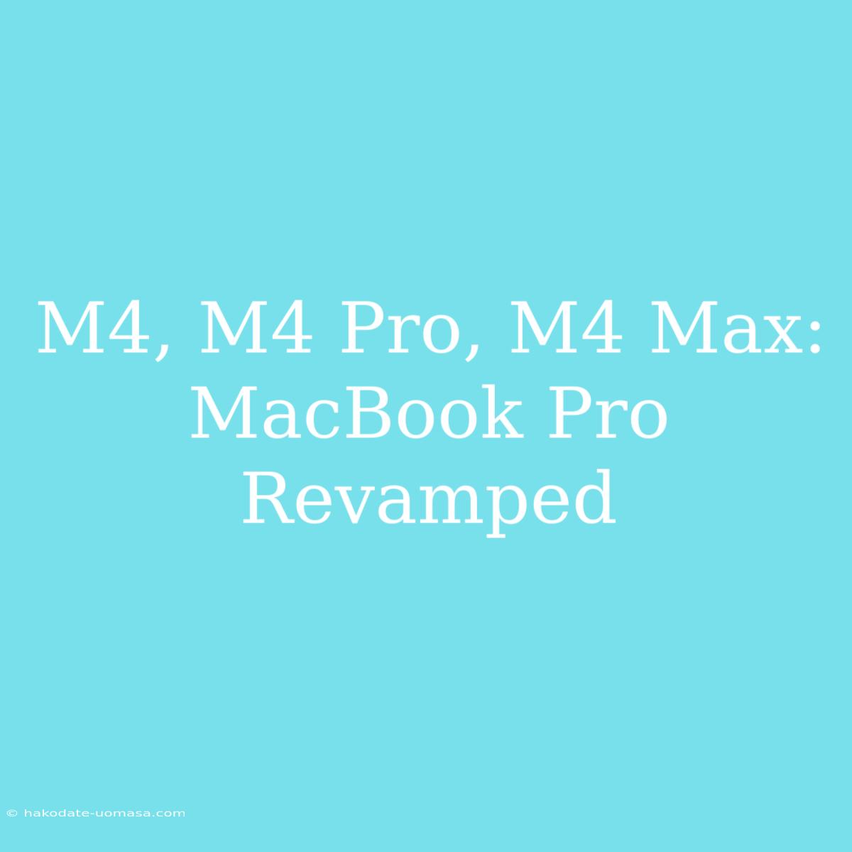 M4, M4 Pro, M4 Max: MacBook Pro Revamped