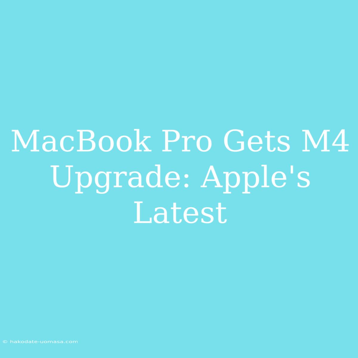 MacBook Pro Gets M4 Upgrade: Apple's Latest