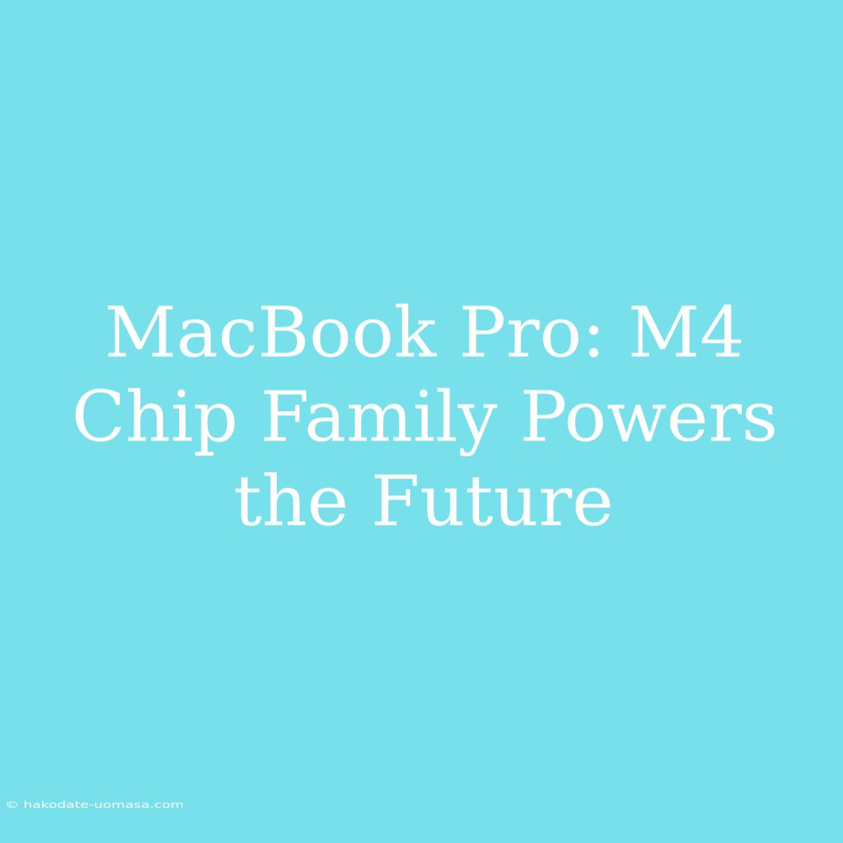 MacBook Pro: M4 Chip Family Powers The Future 