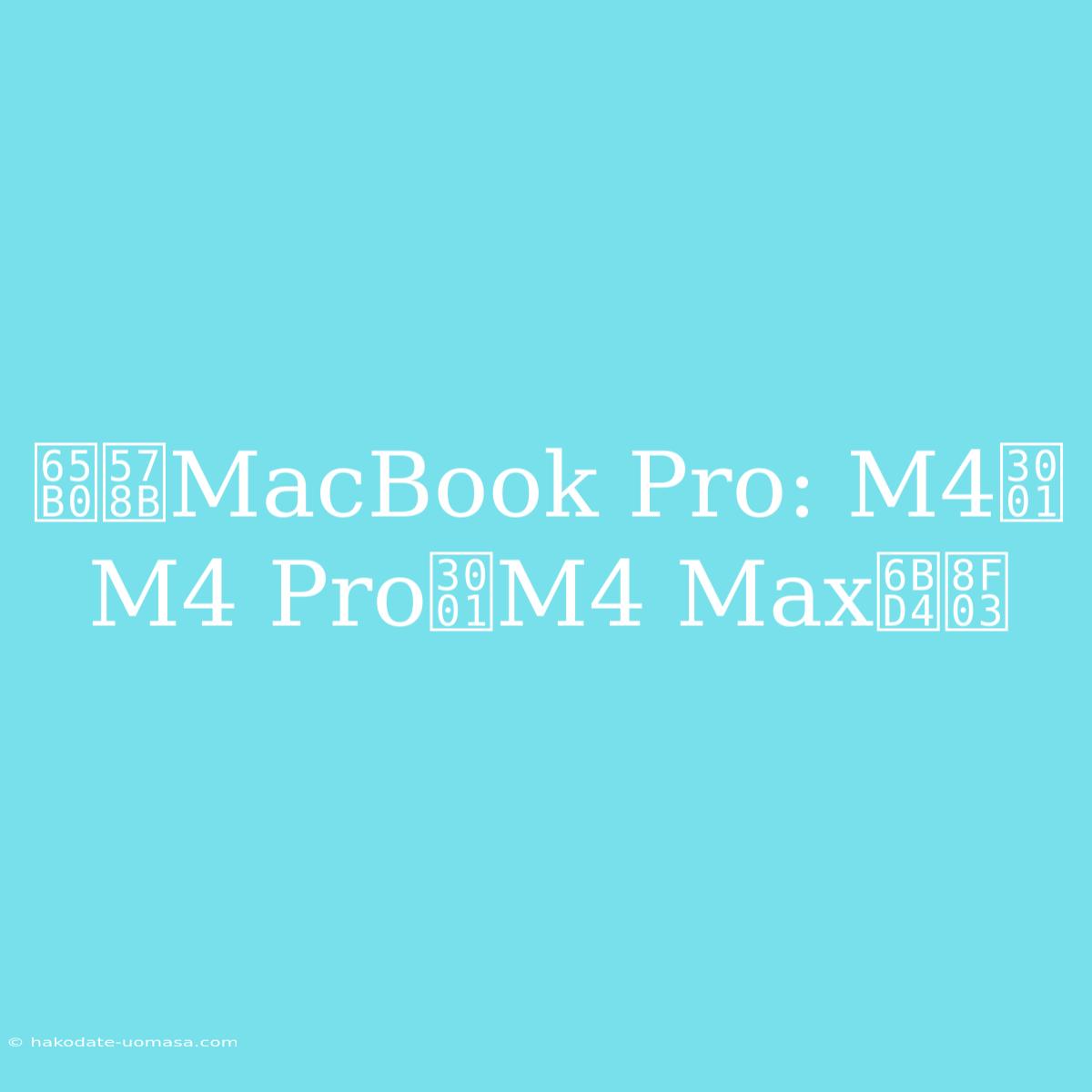 新型MacBook Pro: M4、M4 Pro、M4 Max比較