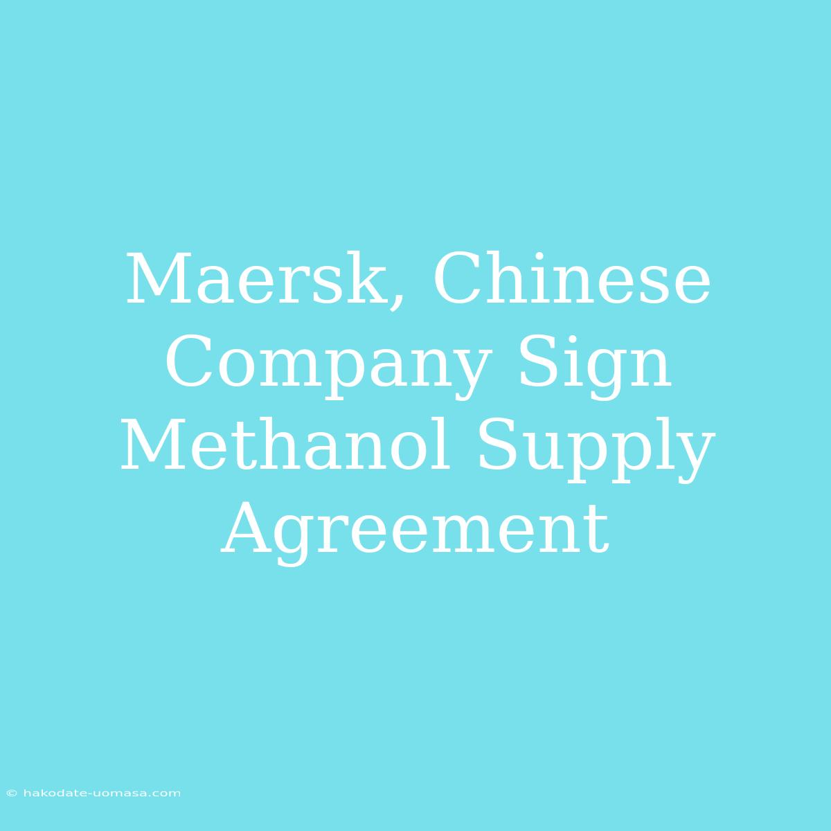 Maersk, Chinese Company Sign Methanol Supply Agreement