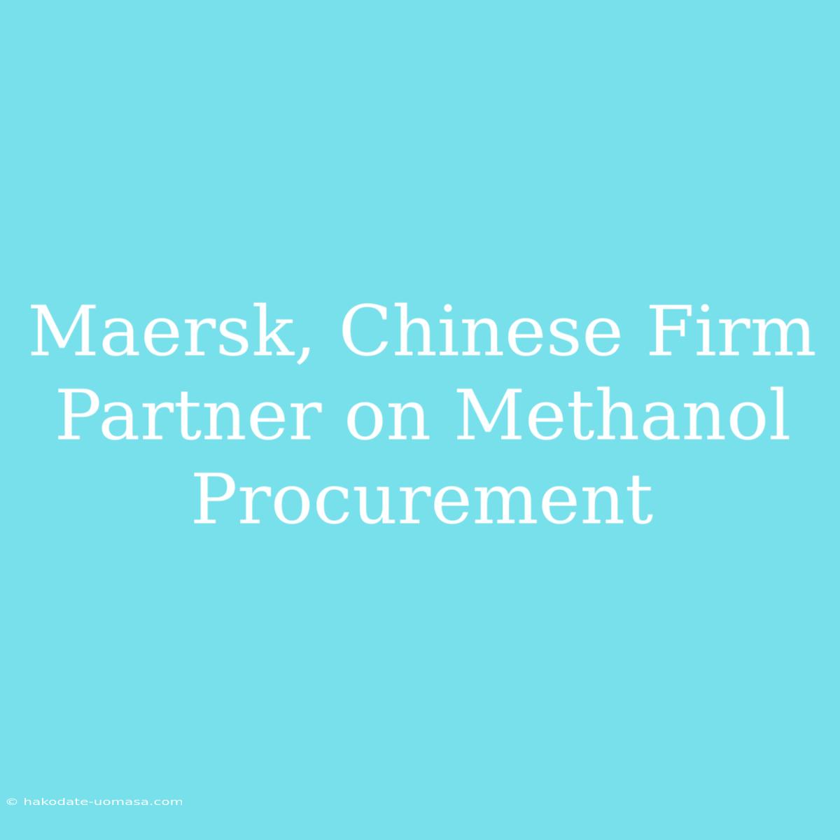 Maersk, Chinese Firm Partner On Methanol Procurement