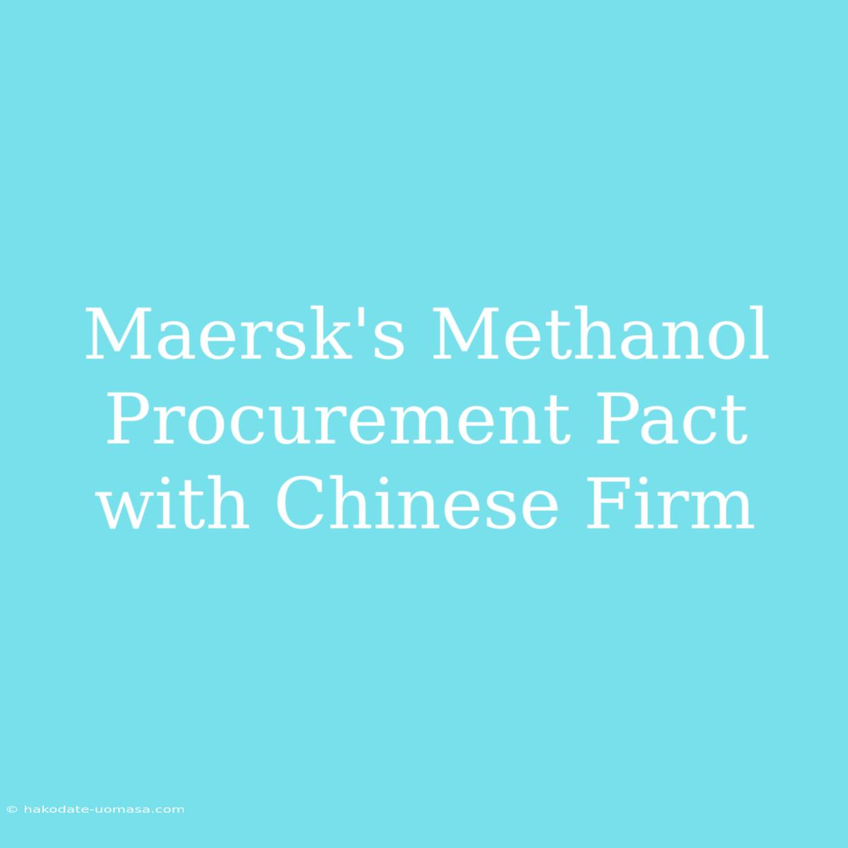 Maersk's Methanol Procurement Pact With Chinese Firm