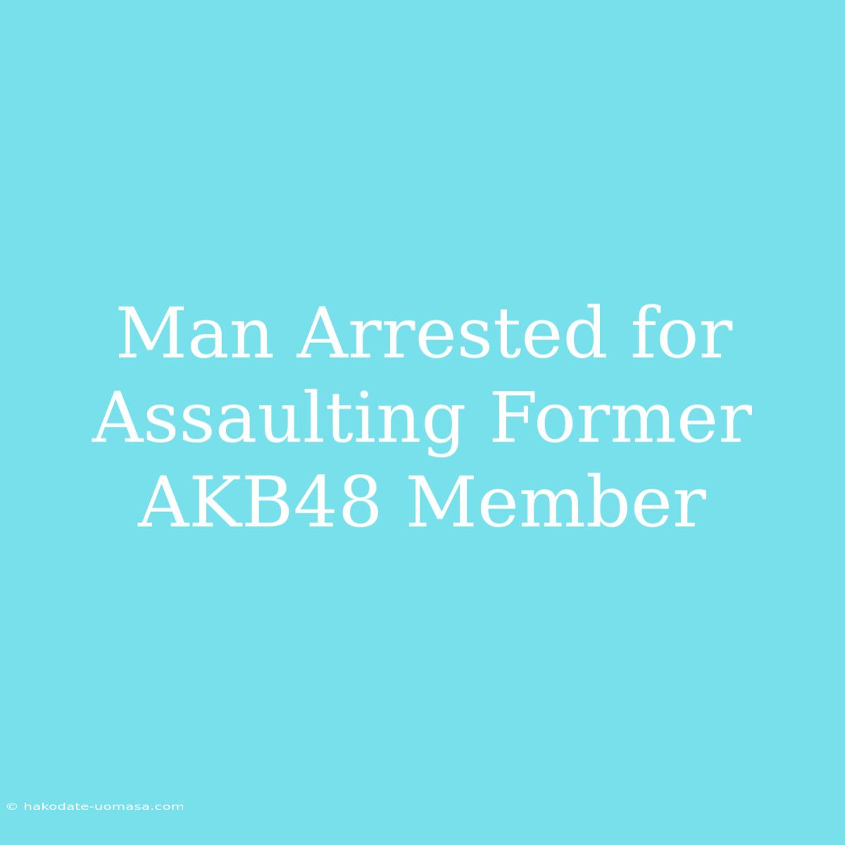 Man Arrested For Assaulting Former AKB48 Member